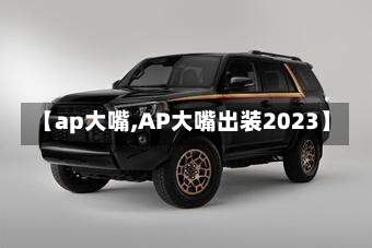 【ap大嘴,AP大嘴出装2023】-第2张图片-通任唐游戏