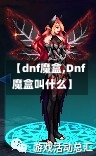 【dnf魔盒,Dnf魔盒叫什么】-第1张图片-通任唐游戏