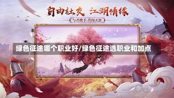 绿色征途哪个职业好/绿色征途选职业和加点-第1张图片-通任唐游戏