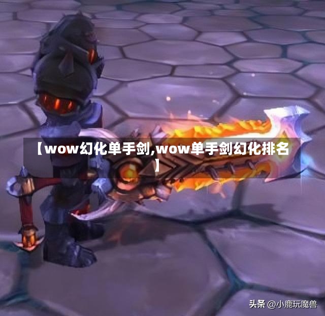 【wow幻化单手剑,wow单手剑幻化排名】-第1张图片-通任唐游戏