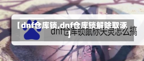 【dnf仓库锁,dnf仓库锁解除取涿】-第1张图片-通任唐游戏