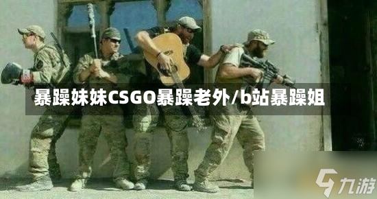 暴躁妹妹CSGO暴躁老外/b站暴躁姐-第2张图片-通任唐游戏