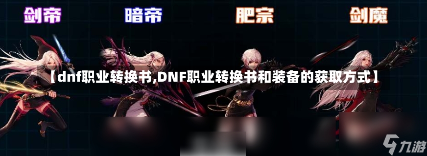 【dnf职业转换书,DNF职业转换书和装备的获取方式】-第2张图片-通任唐游戏