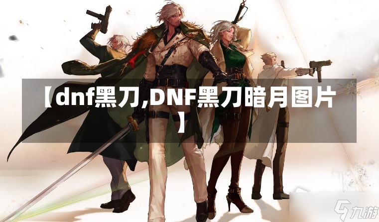 【dnf黑刀,DNF黑刀暗月图片】-第2张图片-通任唐游戏