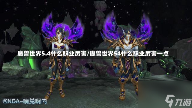 魔兽世界5.4什么职业厉害/魔兽世界54什么职业厉害一点-第1张图片-通任唐游戏