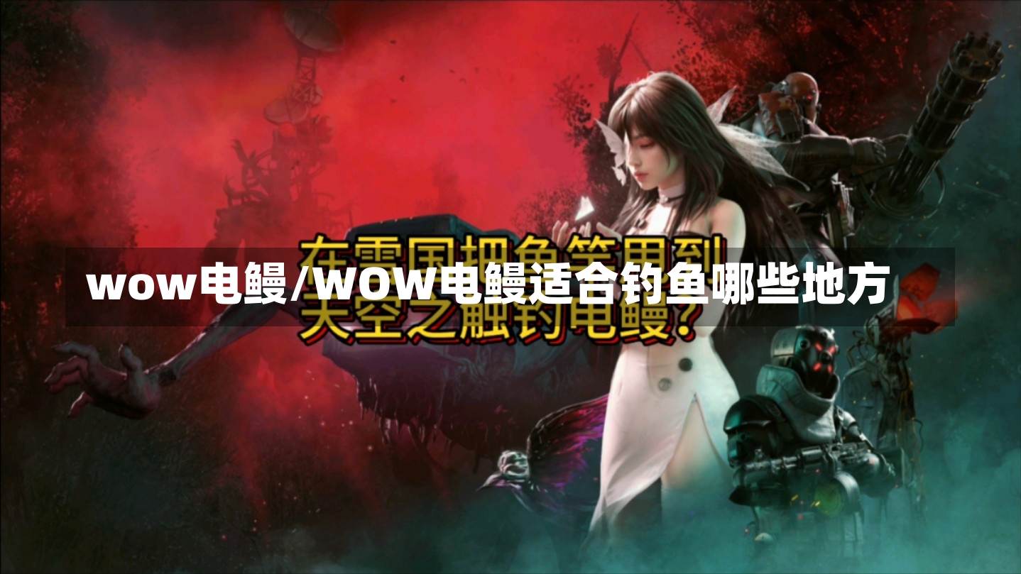 wow电鳗/WOW电鳗适合钓鱼哪些地方-第1张图片-通任唐游戏