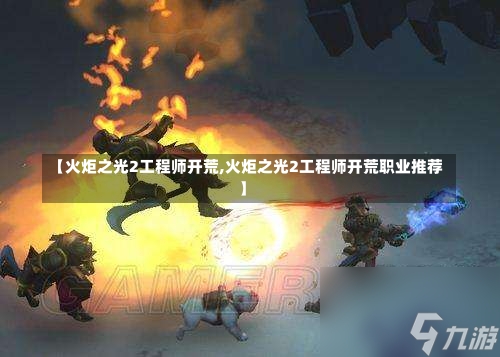 【火炬之光2工程师开荒,火炬之光2工程师开荒职业推荐】-第1张图片-通任唐游戏