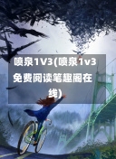 喷泉1V3(喷泉1v3免费阅读笔趣阁在线)-第1张图片-通任唐游戏