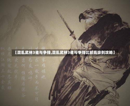 【混乱武林3谁与争锋,混乱武林3谁与争锋比较高级别攻略】-第1张图片-通任唐游戏