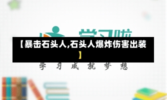 【暴击石头人,石头人爆炸伤害出装】-第2张图片-通任唐游戏