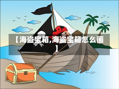 【海盗宝箱,海盗宝箱怎么画】-第1张图片-通任唐游戏