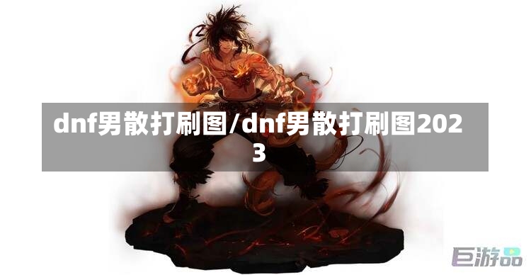 dnf男散打刷图/dnf男散打刷图2023-第1张图片-通任唐游戏