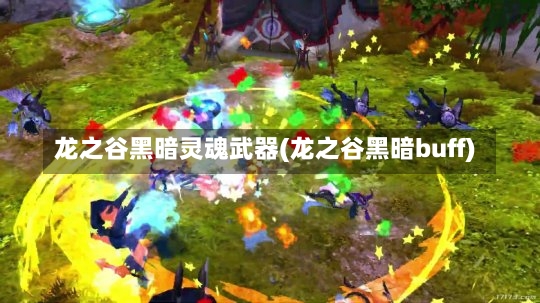 龙之谷黑暗灵魂武器(龙之谷黑暗buff)-第1张图片-通任唐游戏