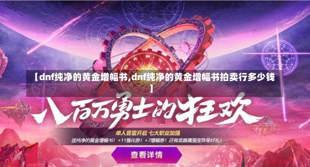 【dnf纯净的黄金增幅书,dnf纯净的黄金增幅书拍卖行多少钱】-第2张图片-通任唐游戏