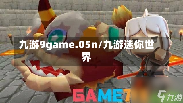 九游9game.05n/九游迷你世界-第1张图片-通任唐游戏