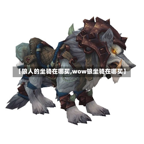 【狼人的坐骑在哪买,wow狼坐骑在哪买】-第1张图片-通任唐游戏