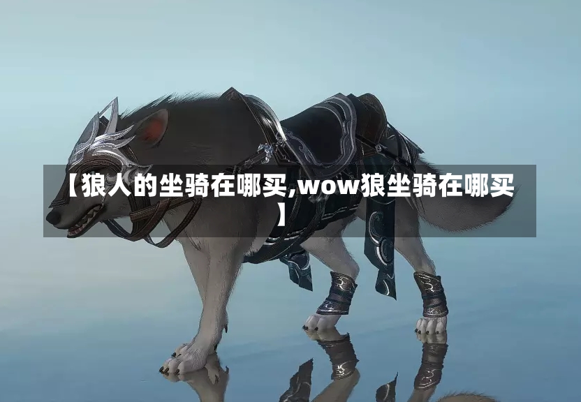 【狼人的坐骑在哪买,wow狼坐骑在哪买】-第2张图片-通任唐游戏