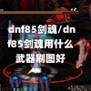 dnf85剑魂/dnf85剑魂用什么武器刷图好-第1张图片-通任唐游戏