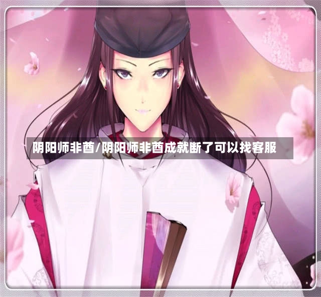 阴阳师非酋/阴阳师非酋成就断了可以找客服-第1张图片-通任唐游戏