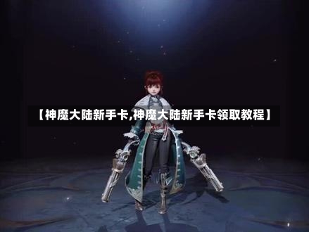 【神魔大陆新手卡,神魔大陆新手卡领取教程】-第2张图片-通任唐游戏