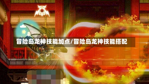 冒险岛龙神技能加点/冒险岛龙神技能搭配-第2张图片-通任唐游戏