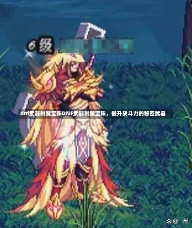 dnf武器附魔宝珠DNF武器附魔宝珠，提升战斗力的秘密武器-第1张图片-通任唐游戏