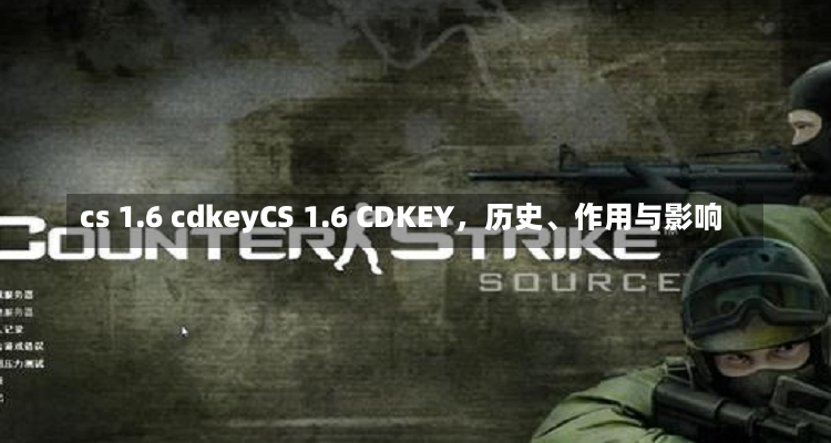 cs 1.6 cdkeyCS 1.6 CDKEY，历史、作用与影响-第1张图片-通任唐游戏