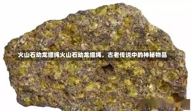 火山石幼龙缰绳火山石幼龙缰绳，古老传说中的神秘物品-第2张图片-通任唐游戏