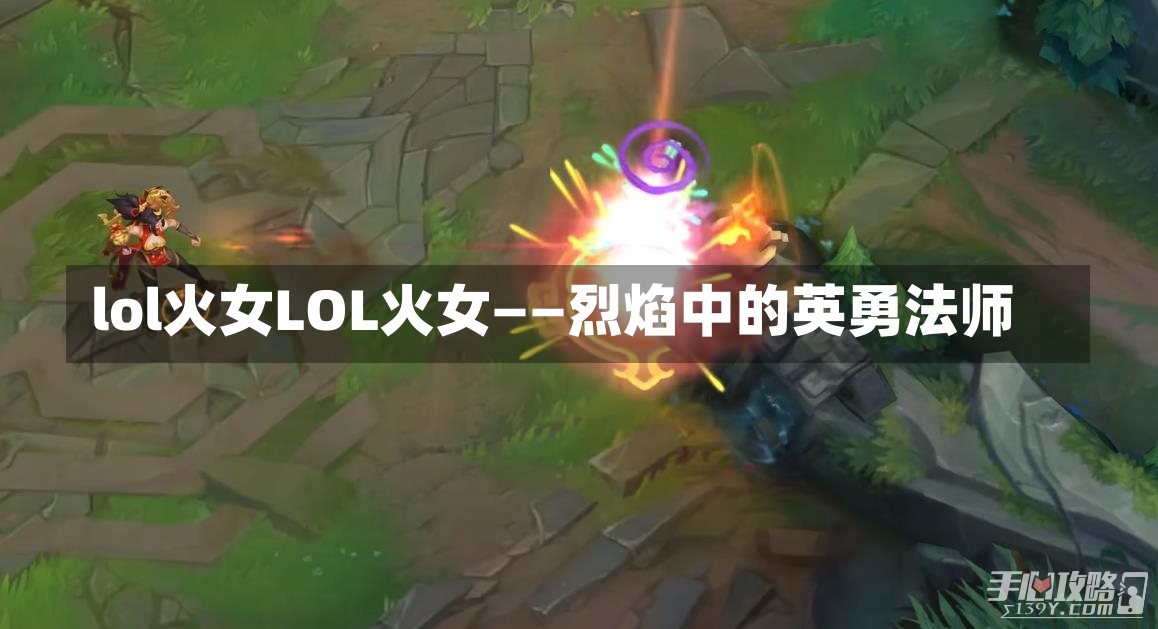 lol火女LOL火女——烈焰中的英勇法师-第1张图片-通任唐游戏