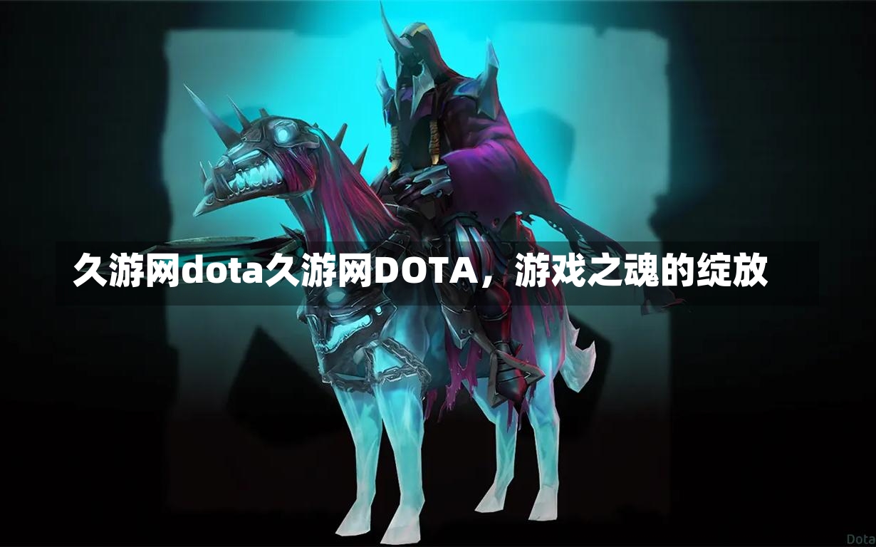 久游网dota久游网DOTA，游戏之魂的绽放-第1张图片-通任唐游戏