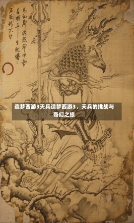 造梦西游3天兵造梦西游3，天兵的挑战与奇幻之旅-第1张图片-通任唐游戏