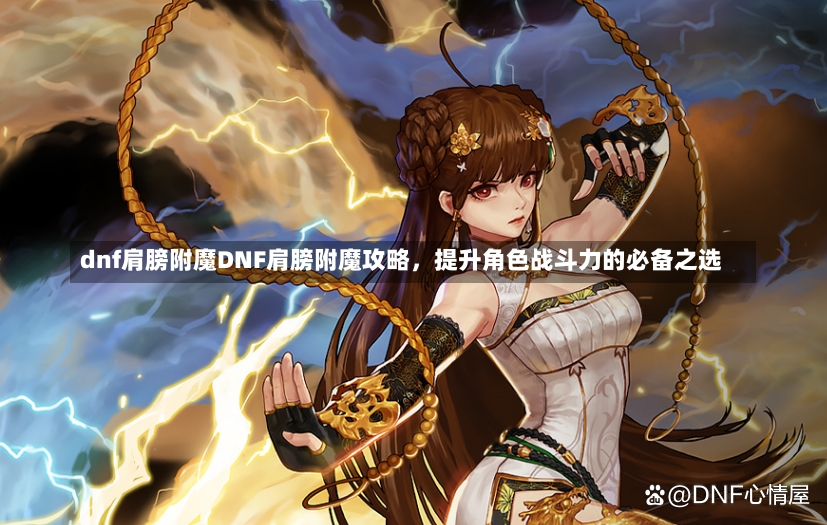 dnf肩膀附魔DNF肩膀附魔攻略，提升角色战斗力的必备之选-第1张图片-通任唐游戏