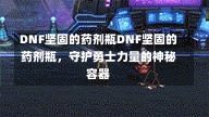 DNF坚固的药剂瓶DNF坚固的药剂瓶，守护勇士力量的神秘容器-第2张图片-通任唐游戏