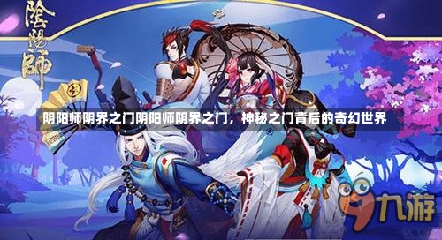 阴阳师阴界之门阴阳师阴界之门，神秘之门背后的奇幻世界-第1张图片-通任唐游戏