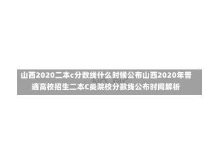 山西2020二本c分数线什么时候公布山西2020年普通高校招生二本C类院校分数线公布时间解析-第1张图片-通任唐游戏