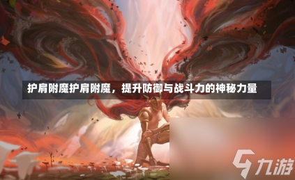 护肩附魔护肩附魔，提升防御与战斗力的神秘力量-第2张图片-通任唐游戏