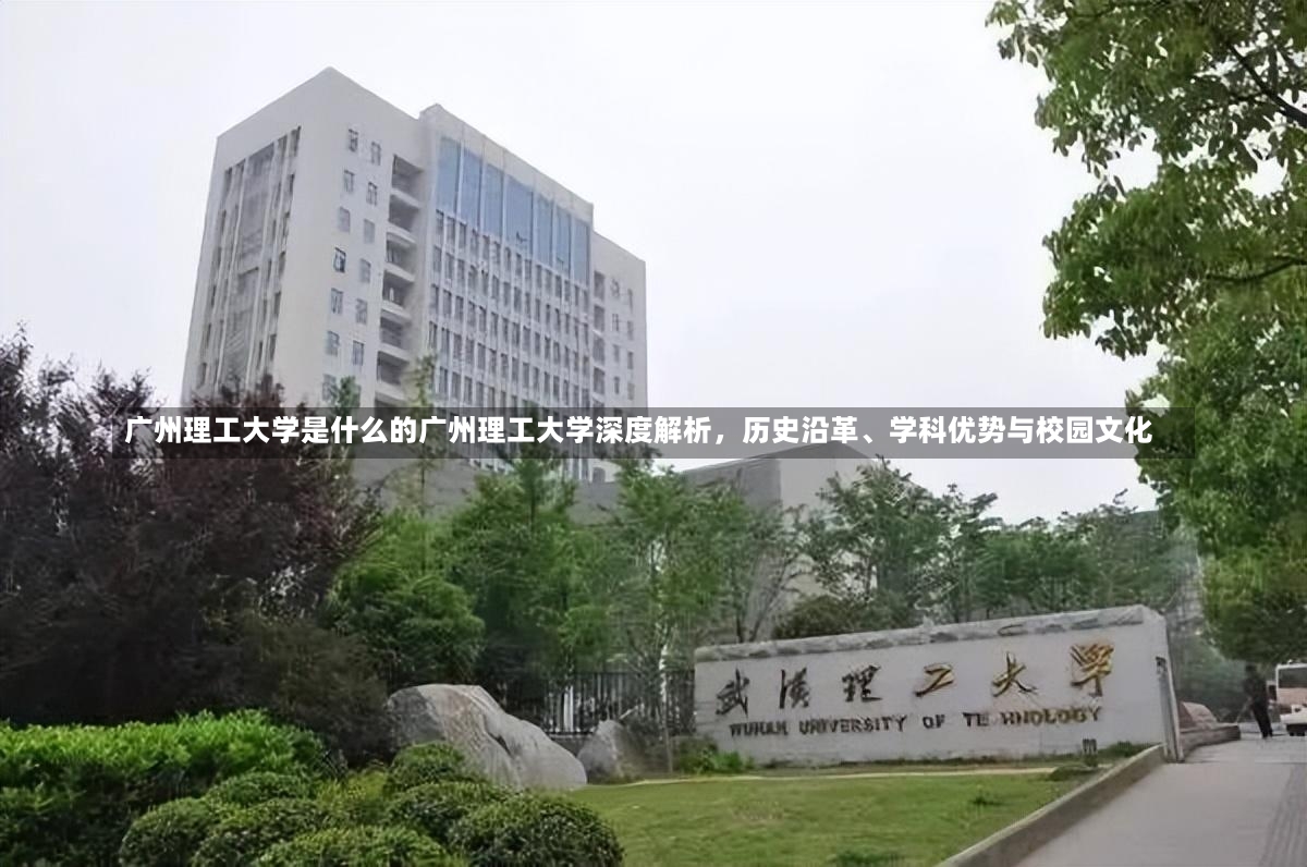 广州理工大学是什么的广州理工大学深度解析，历史沿革、学科优势与校园文化-第1张图片-通任唐游戏