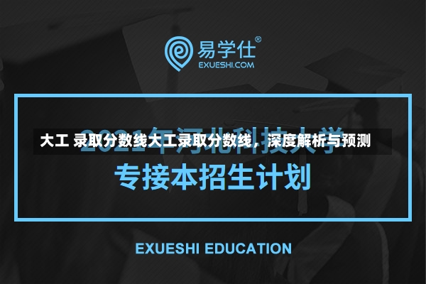 大工 录取分数线大工录取分数线，深度解析与预测-第1张图片-通任唐游戏