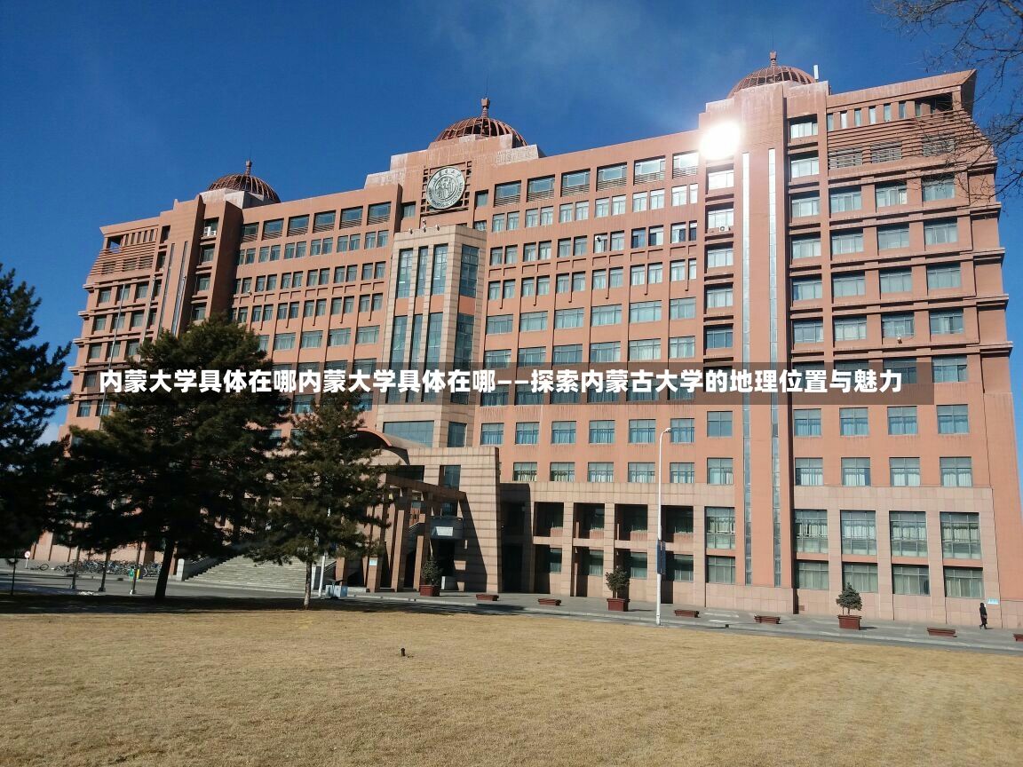 内蒙大学具体在哪内蒙大学具体在哪——探索内蒙古大学的地理位置与魅力-第1张图片-通任唐游戏