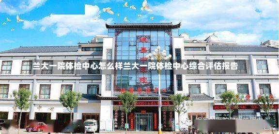 兰大一院体检中心怎么样兰大一院体检中心综合评估报告-第2张图片-通任唐游戏