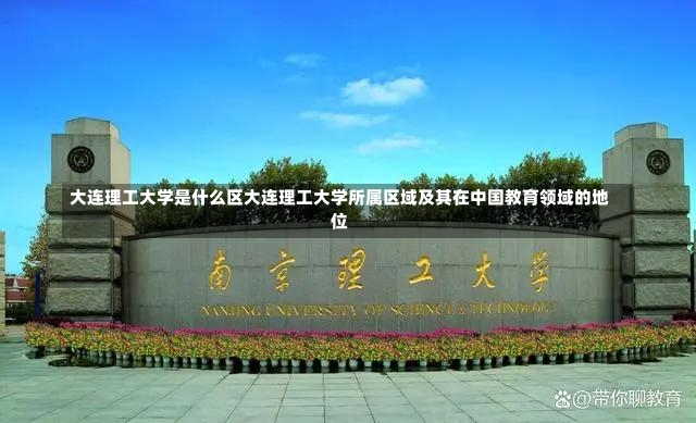 大连理工大学是什么区大连理工大学所属区域及其在中国教育领域的地位-第1张图片-通任唐游戏