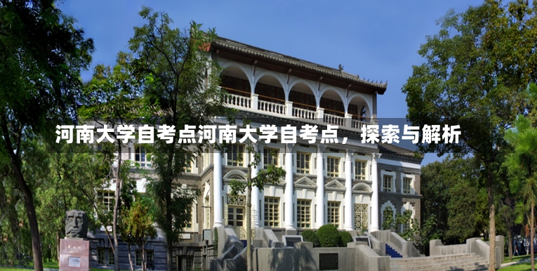 河南大学自考点河南大学自考点，探索与解析-第1张图片-通任唐游戏