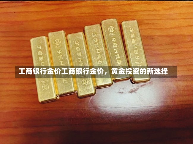 工商银行金价工商银行金价，黄金投资的新选择-第3张图片-通任唐游戏