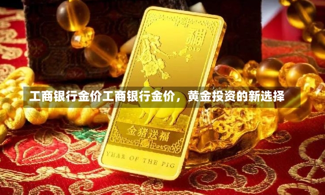 工商银行金价工商银行金价，黄金投资的新选择-第2张图片-通任唐游戏