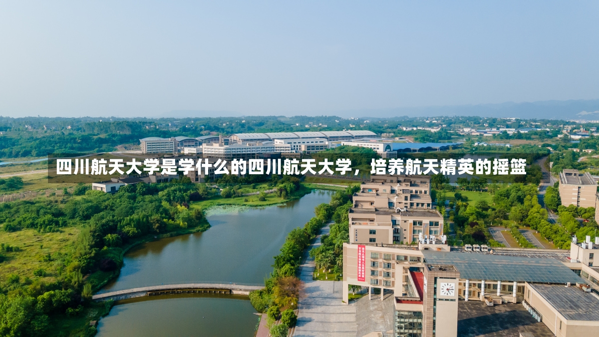 四川航天大学是学什么的四川航天大学，培养航天精英的摇篮-第1张图片-通任唐游戏