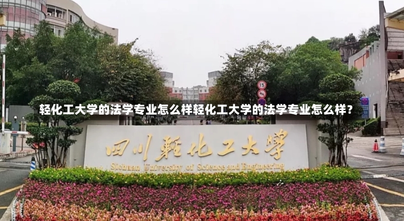 轻化工大学的法学专业怎么样轻化工大学的法学专业怎么样？-第1张图片-通任唐游戏