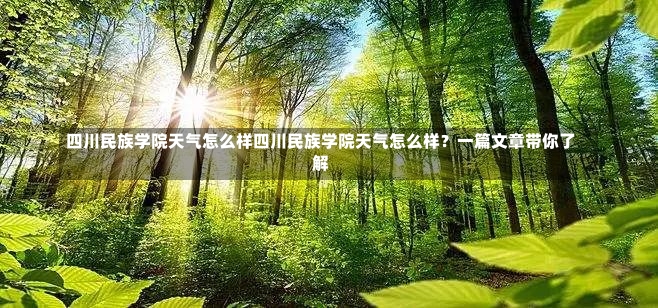 四川民族学院天气怎么样四川民族学院天气怎么样？一篇文章带你了解-第1张图片-通任唐游戏