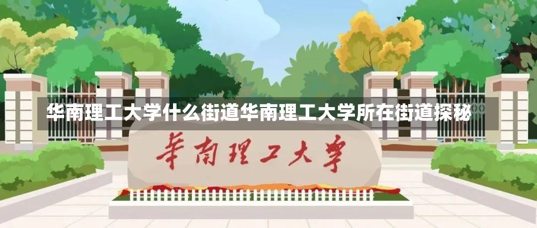 华南理工大学什么街道华南理工大学所在街道探秘-第3张图片-通任唐游戏