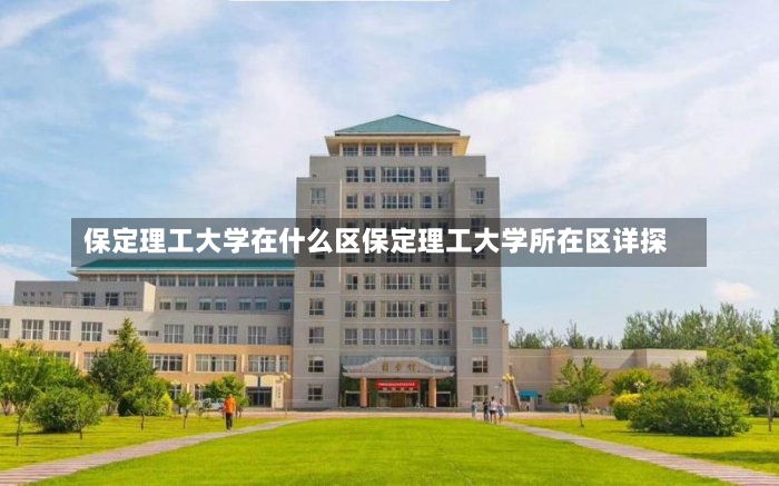 保定理工大学在什么区保定理工大学所在区详探-第3张图片-通任唐游戏