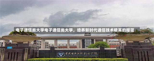 电子通信类大学电子通信类大学，培养新时代通信技术精英的摇篮-第1张图片-通任唐游戏